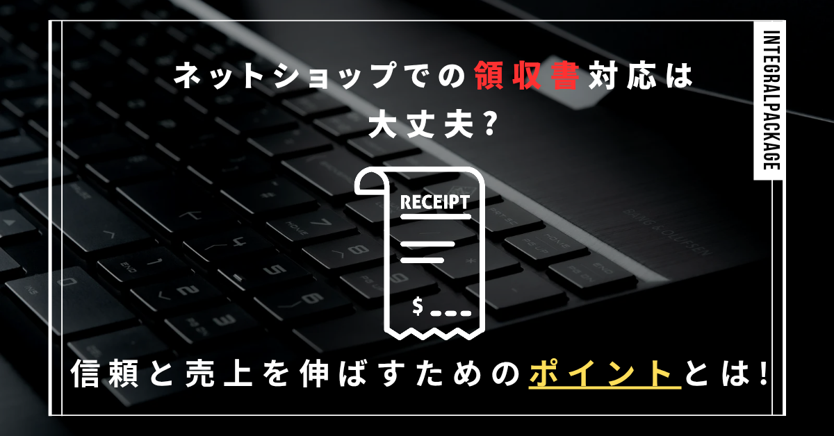 ネットショップでの領収書対応は大丈夫？信頼と売上を伸ばすためのポイントとは