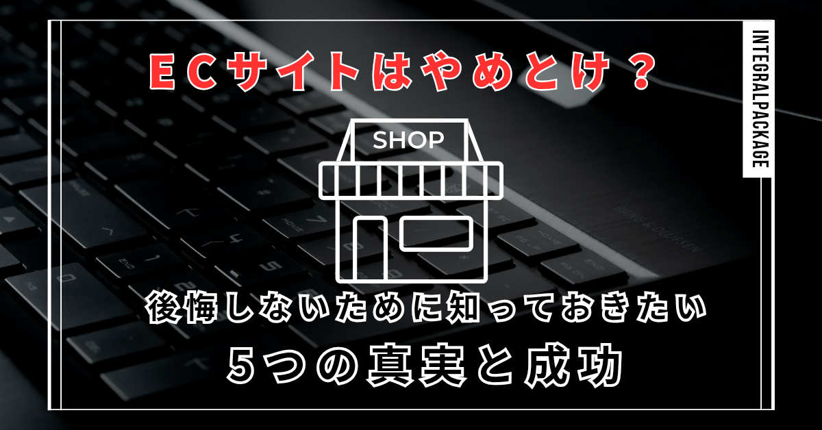 ECサイトはやめとけ？後悔しないために知っておきたい5つの真実と成功の道